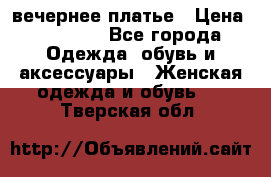 вечернее платье › Цена ­ 25 000 - Все города Одежда, обувь и аксессуары » Женская одежда и обувь   . Тверская обл.